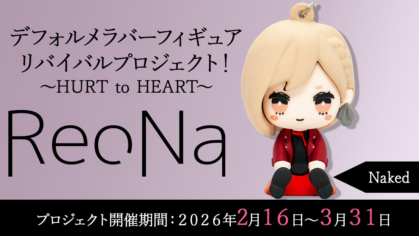 クラウドファンディングプロジェクト：【Naked】衣装コース「ReoNaデフォルメラバーフィギュアリバイバルプロジェクト！～HURT to HEART～」