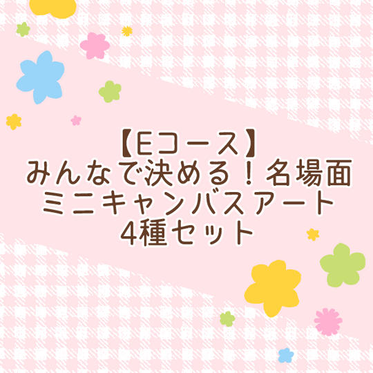 【Eコース】みんなで決める！名場面ミニキャンバスアート4種セット