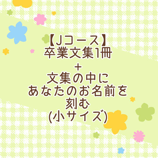 【Jコース】卒業文集1冊＋文集の中にあなたのお名前を刻む（サイズ小）