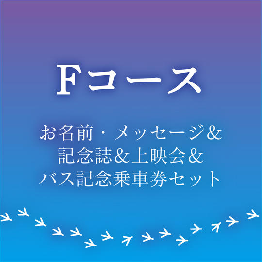 【Fコース お名前・メッセージ&記念誌&上映会&バス記念乗車券セット】