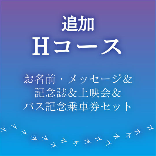 【追加Hコース お名前・メッセージ&記念誌&上映会&バス記念乗車券セット】