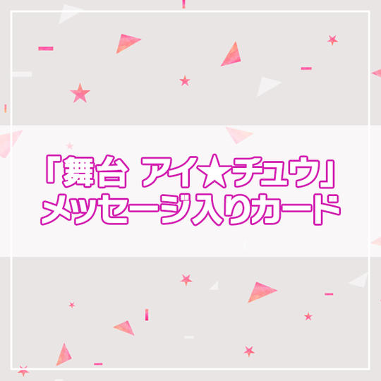 【アイ★チュウPROJECT】「舞台 アイ★チュウ」メッセージ入りカード