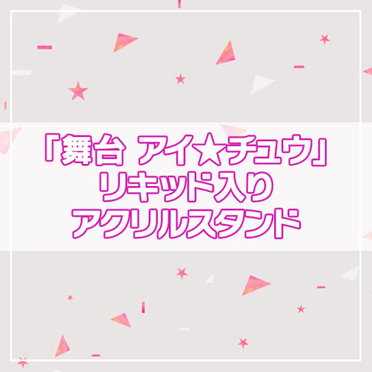 【アイ★チュウPROJECT】「舞台 アイ★チュウ」リキッド入りアクリルスタンド